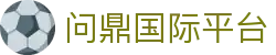 问鼎国际平台 - 问鼎大舞台 - 【平台登录网站】